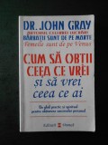 JOHN GRAY - CUM SA OBTII CEEA CE VREI SI SA VREI CEEA CE AI