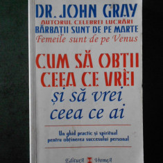 JOHN GRAY - CUM SA OBTII CEEA CE VREI SI SA VREI CEEA CE AI