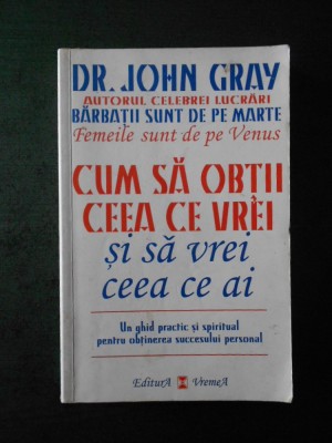 JOHN GRAY - CUM SA OBTII CEEA CE VREI SI SA VREI CEEA CE AI foto