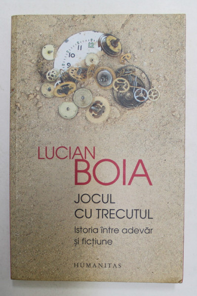 JOCUL CU TRECUTUL de LUCIAN BOIA - ISTORIA INTRE ADEVAR SI FICTIUNE , 2018