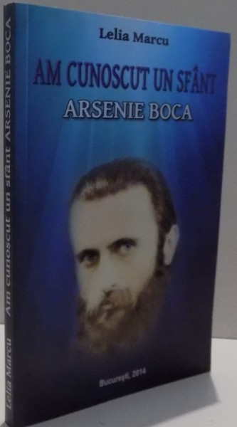 AM CUNOSCUT UN SFANT , ARSENIE BOCA de LELIA MARCU , 2014