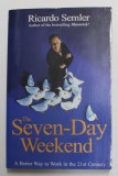 THE SEVEN - DAY WEEKEND by RICARDO SEMLER , A BETTER WAY TO WORK IN THE 21 st CENTURY , 2007