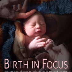 Birth in Focus: Stories and Photos to Inform, Educate and Inspire
