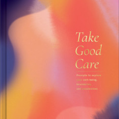 Take Good Care: A Guided Journal to Explore Your Well-Being, Boundaries, and Possibilities