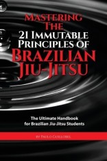 Mastering the 21 Immutable Principles of Brazilian Jiu-Jitsu: The Ultimate Handbook for Brazilian Jiu-Jitsu Students