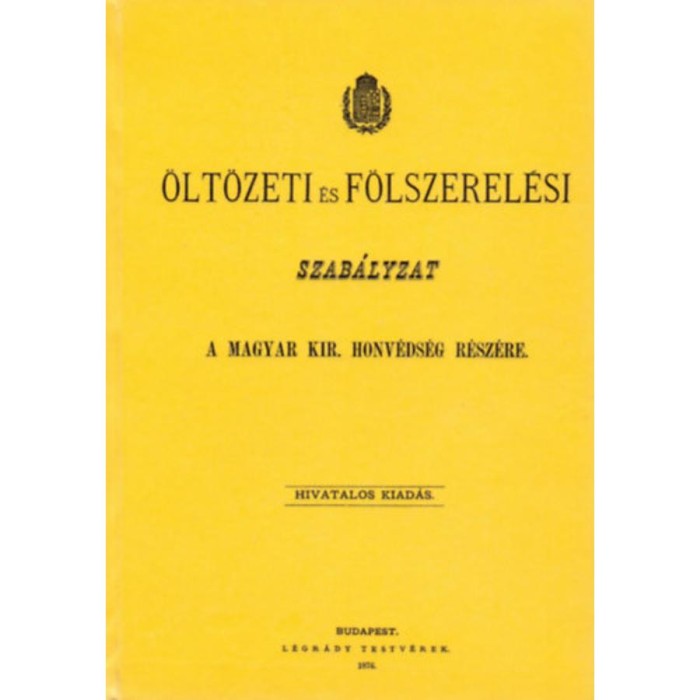 &Ouml;lt&ouml;zeti &eacute;s f&ouml;lszerel&eacute;si szab&aacute;lyzat a Magyar kir. honv&eacute;ds&eacute;g r&eacute;sz&eacute;re. 1876.