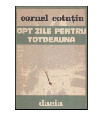 Cornel Cotutiu - Opt zile pentru totdeauna - roman - 117185 foto