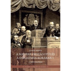 A magyar orsz&aacute;ggyűl&eacute;s a dualizmus kor&aacute;ban I-II. k&ouml;tet - A k&eacute;pviselőh&aacute;z (I. k&ouml;tet); A főrendih&aacute;z (II. k&ouml;tet) - Cieger Andr&aacute;s