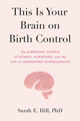 This Is Your Brain on Birth Control: The Surprising Science of Women, Hormones, and the Law of Unintended Consequences foto