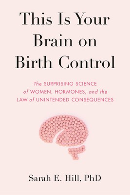 This Is Your Brain on Birth Control: The Surprising Science of Women, Hormones, and the Law of Unintended Consequences foto