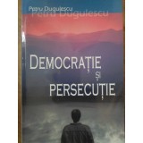 DEMOCRATIE SI PERSECUTIE-PETRU DUGULESCU-234607
