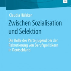 Zwischen Sozialisation Und Selektion: Die Rolle Der Parteijugend Bei Der Rekrutierung Von Berufspolitikern in Deutschland