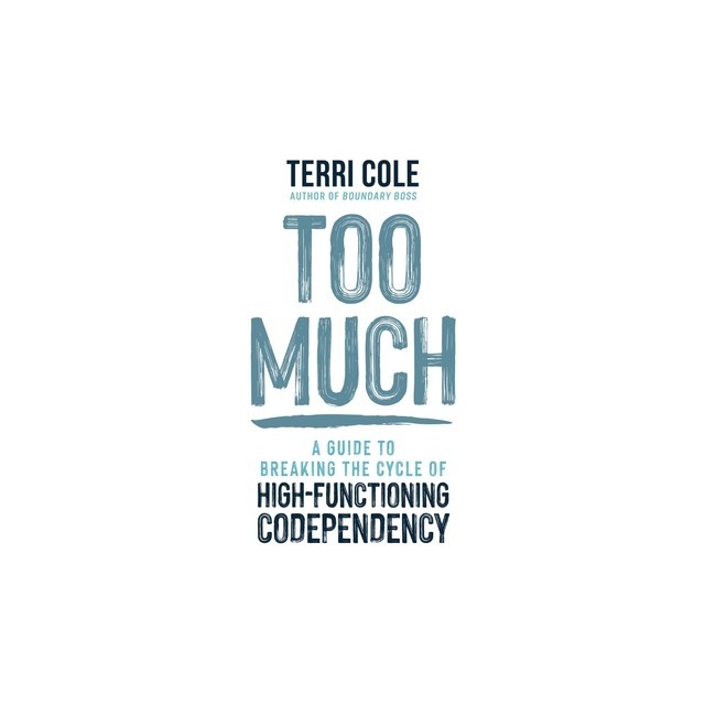 Too Much: A Guide to Breaking the Cycle of High-Functioning Codependency