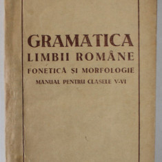 GRAMATICA LIMBII ROMANE , FONETICA SI MORFOLOGIE , MANUAL PENTRU CLASELE V- VI , LIPSA PAGINA DE TITLU *