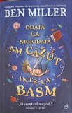 Odata ca Niciodata-M Am Cazut Intr-Un Basm - Ben Miller, Curtea Veche Publishing, 2024, Romana, Copii, Povesti, 270 Pagini