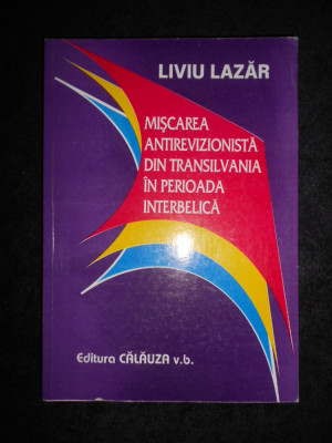Liviu Lazar - Miscarea antirevizionista din Transilvania in perioada interbelica foto