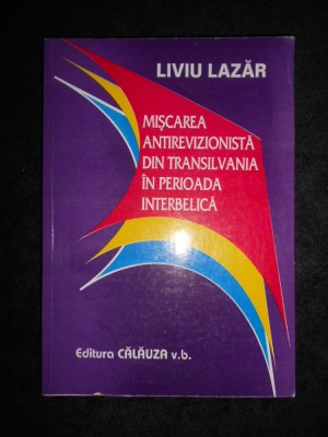 Liviu Lazar - Miscarea antirevizionista din Transilvania in perioada interbelica foto