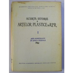 SCURTA ISTORIE A ARTELOR PLASTICE IN R. P. R. VOL. I - ARTA ROMANEASCA IN EPOCA FEUDALA , 1957