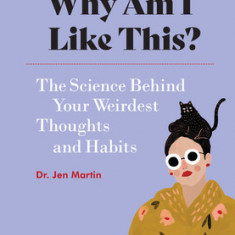 Why Am I Like This?: The Science Behind Your Weirdest Thoughts and Habits