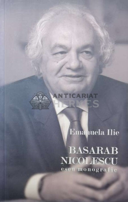 Basarab Nicolescu. Eseu monografic - 2009 - Emanuela Ilie (W228)