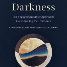 Luminous Darkness: An Engaged Buddhist Approach to Embracing the Unknown