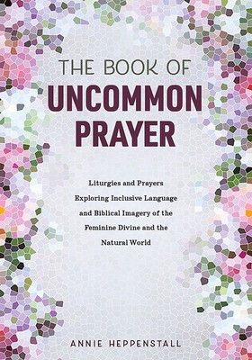 The Book of Uncommon Prayer: Liturgies and Prayers Exploring Inclusive Language and Biblical Imagery of the Feminine Divine and the Natural World foto