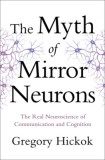 The Myth of Mirror Neurons: The Real Neuroscience of Communication and Cognition