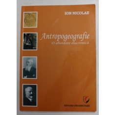 ANTROPOGEOGRAFIE - O ABORDARE DIACRONICA de ION NICOLAE , 2011