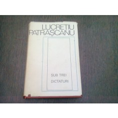 SUB TREI DICTATURI - LUCRETIU PATRASCANU