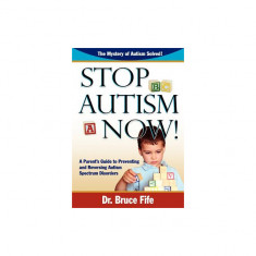 Stop Autism Now! a Parent's Guide to Preventing and Reversing Autism Spectrum Disorders