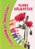 Cumpara ieftin Coloram si invatam! Flori salbatice, Ars Libri