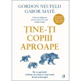 Tine-ti copiii aproape. De ce parintii trebuie sa conteze mai mult decat anturajul - Editie de colectie, Gabor Mate, Gordon Neufeld, Curtea Veche Publishing