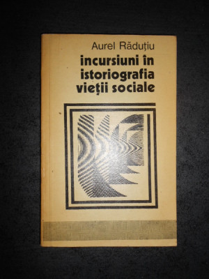 AUREL RADUTIU - INCURSIUNI IN ISTORIOGRAFIA VIETII SOCIALE foto