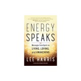 Energy Speaks: Messages from Spirit on Living, Loving, and Awakening