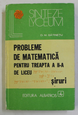 PROBLEME DE MATEMATICA PENTRU TREAPTA A II-A DE LICEU - SIRURI de D.M. BATINETU , 1979 foto