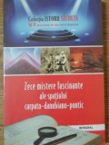 ZECE MISTERE FASCINANTE ALE SPATIULUI CARPATO-DANUBIANO-PONTIC-DAN-SILVIU BOERESCU-234923