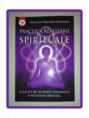 WILLIAM WALKER ATKINSON&amp;nbsp;-&amp;nbsp;PRACTICA REALIZARII SPIRITUALE foto