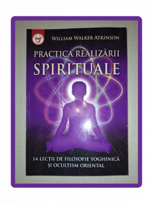 WILLIAM WALKER ATKINSON&nbsp;-&nbsp;PRACTICA REALIZARII SPIRITUALE