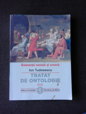 EXISTENTA SOCIALA SI UMANA, TRATAT DE ONTOLOGIE - ION TUDOSESCU VOL.III foto