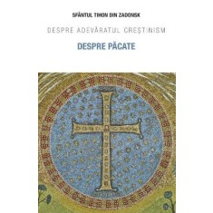 Despre pacate. Despre adevaratul crestinism &ndash; Sfantul Tihon din Zadonsk