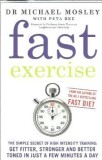 Fast exercise. The simple secret of high intensity training: get fitter, stronger and better toned in just a few minutes a day - Michael Mosley