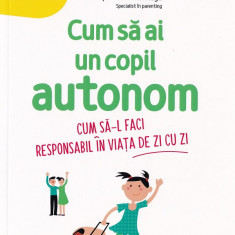 Cum sa ai un copil autonom Cum sa-l faci responsabil in viata de zi cu zi