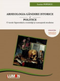 Arheologia gandirii istorice si politice: O teorie hipercritica a societatii si cunoasterii moderne - Lucian POPESCU