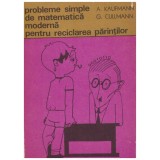 A. Kaufmann, G. Cullmann - Probleme simple de matematica moderna pentru reciclarea parintilor - 120835