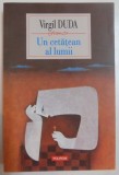 UN CETATEAN AL LUMII de VIRGIL DUDA , 2011, Polirom