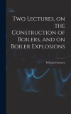 Two Lectures, on the Construction of Boilers, and on Boiler Explosions