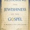 Restoring the Jewishness of the Gospel: A Message for Christians