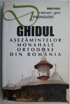 Drumuri spre manastiri Ghidul asezamintelor monahale ortodoxe din Romania &amp;ndash; Mihai Vlasie foto