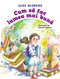 Cum sa fac lumea mai buna - Alec Blenche - Univers
