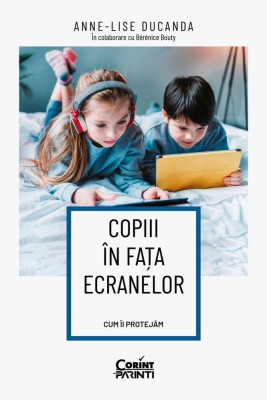 Copiii in fata ecranelor. Cum ii protejam - Anne-Lise Ducanda in colaborare cu Berenice Bouty foto